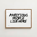 AMBITIOUS PEOPLE LIVE HERE PRINT